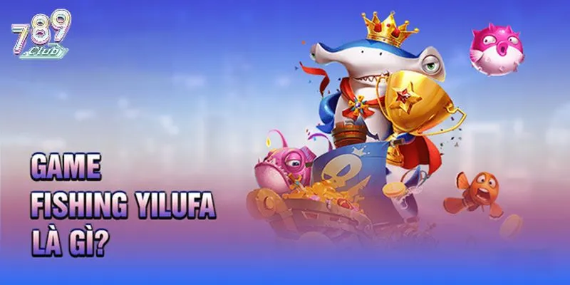 Tổng quan Fishing yilufa 789club